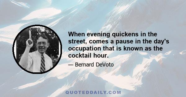 When evening quickens in the street, comes a pause in the day's occupation that is known as the cocktail hour.