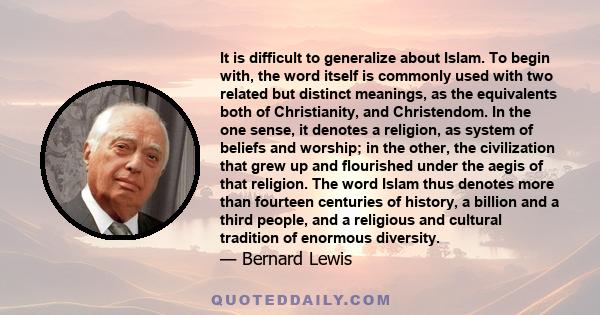 It is difficult to generalize about Islam. To begin with, the word itself is commonly used with two related but distinct meanings, as the equivalents both of Christianity, and Christendom. In the one sense, it denotes a