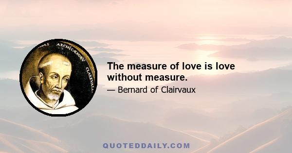The measure of love is love without measure.