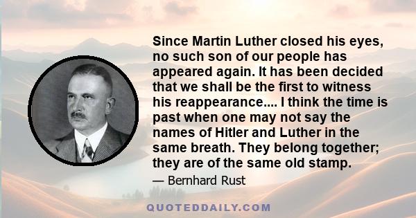 Since Martin Luther closed his eyes, no such son of our people has appeared again. It has been decided that we shall be the first to witness his reappearance.... I think the time is past when one may not say the names
