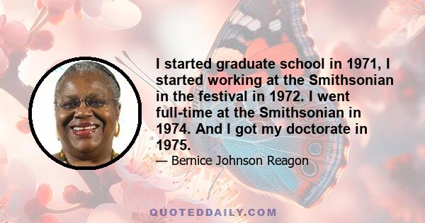 I started graduate school in 1971, I started working at the Smithsonian in the festival in 1972. I went full-time at the Smithsonian in 1974. And I got my doctorate in 1975.