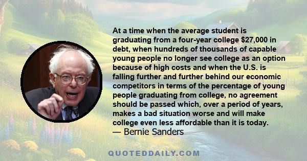 At a time when the average student is graduating from a four-year college $27,000 in debt, when hundreds of thousands of capable young people no longer see college as an option because of high costs and when the U.S. is