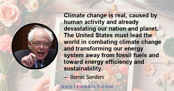 Climate change is real, caused by human activity and already devastating our nation and planet. The United States must lead the world in combating climate change and transforming our energy system away from fossil fuels