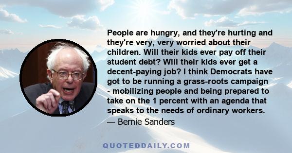 People are hungry, and they're hurting and they're very, very worried about their children. Will their kids ever pay off their student debt? Will their kids ever get a decent-paying job? I think Democrats have got to be