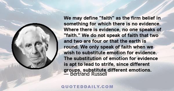 We may define faith as the firm belief in something for which there is no evidence. Where there is evidence, no one speaks of faith. We do not speak of faith that two and two are four or that the earth is round. We only