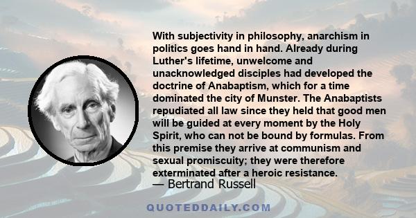With subjectivity in philosophy, anarchism in politics goes hand in hand. Already during Luther's lifetime, unwelcome and unacknowledged disciples had developed the doctrine of Anabaptism, which for a time dominated the