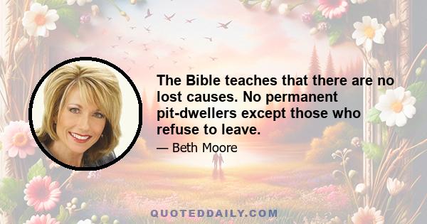 The Bible teaches that there are no lost causes. No permanent pit-dwellers except those who refuse to leave.