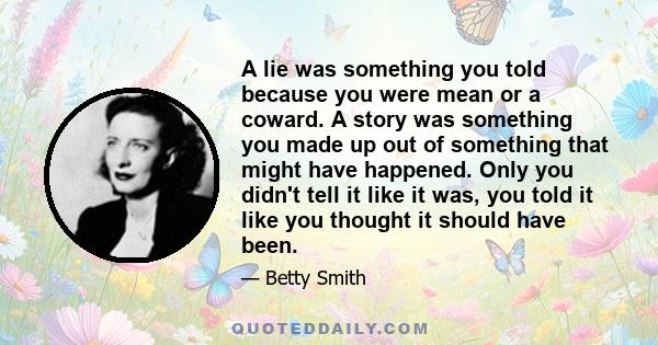 A lie was something you told because you were mean or a coward. A story was something you made up out of something that might have happened. Only you didn't tell it like it was, you told it like you thought it should