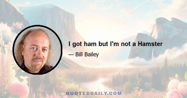 I got ham but I'm not a Hamster