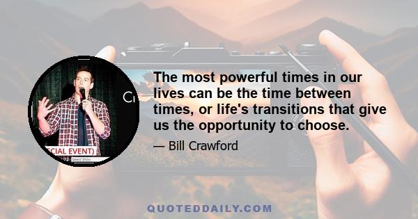 The most powerful times in our lives can be the time between times, or life's transitions that give us the opportunity to choose.
