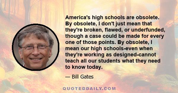 America's high schools are obsolete. By obsolete, I don't just mean that they're broken, flawed, or underfunded, though a case could be made for every one of those points. By obsolete, I mean our high schools-even when