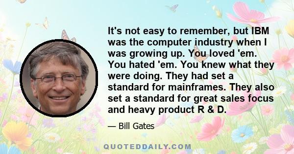 It's not easy to remember, but IBM was the computer industry when I was growing up. You loved 'em. You hated 'em. You knew what they were doing. They had set a standard for mainframes. They also set a standard for great