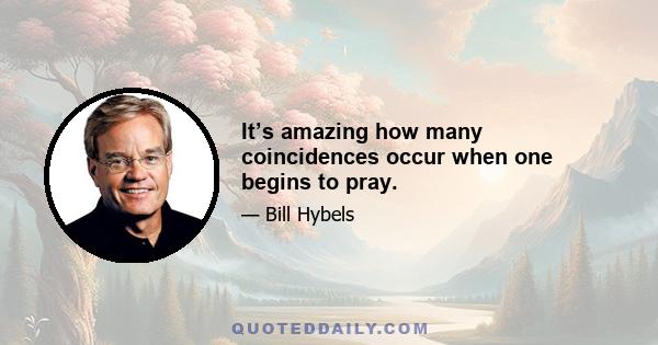 It’s amazing how many coincidences occur when one begins to pray.