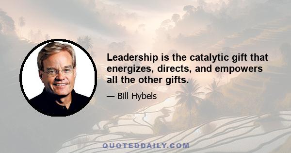 Leadership is the catalytic gift that energizes, directs, and empowers all the other gifts.