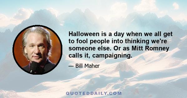 Halloween is a day when we all get to fool people into thinking we're someone else. Or as Mitt Romney calls it, campaigning.