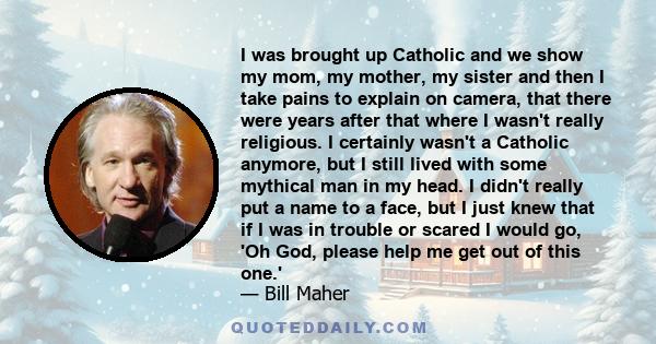 I was brought up Catholic and we show my mom, my mother, my sister and then I take pains to explain on camera, that there were years after that where I wasn't really religious. I certainly wasn't a Catholic anymore, but