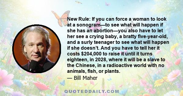 New Rule: If you can force a woman to look at a sonogram—to see what will happen if she has an abortion—you also have to let her see a crying baby, a bratty five-year-old, and a surly teenager to see what will happen if
