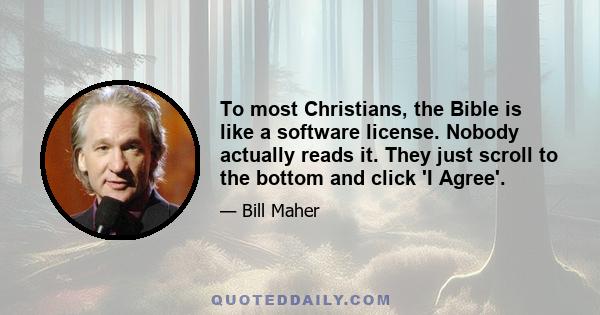 To most Christians, the Bible is like a software license. Nobody actually reads it. They just scroll to the bottom and click 'I Agree'.