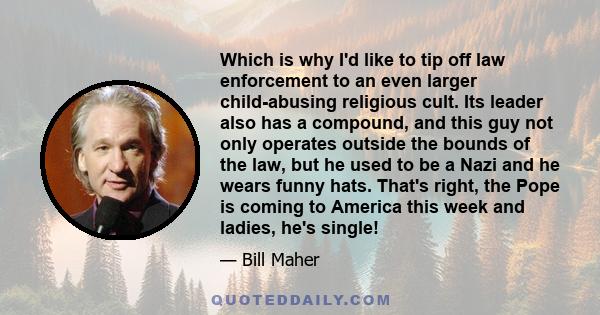 Which is why I'd like to tip off law enforcement to an even larger child-abusing religious cult. Its leader also has a compound, and this guy not only operates outside the bounds of the law, but he used to be a Nazi and