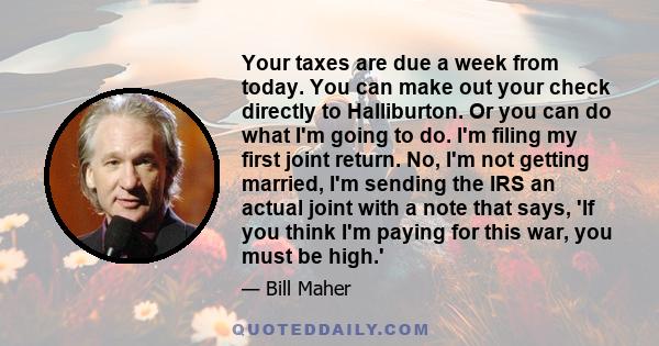 Your taxes are due a week from today. You can make out your check directly to Halliburton. Or you can do what I'm going to do. I'm filing my first joint return. No, I'm not getting married, I'm sending the IRS an actual