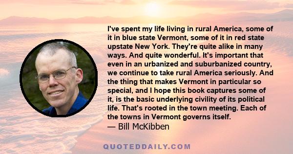 I've spent my life living in rural America, some of it in blue state Vermont, some of it in red state upstate New York. They're quite alike in many ways. And quite wonderful. It's important that even in an urbanized and
