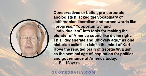 Conservatives or better, pro-corporate apologists hijacked the vocabulary of Jeffersonian liberalism and turned words like progress, opportunity, and individualism into tools for making the plunder of America sound like