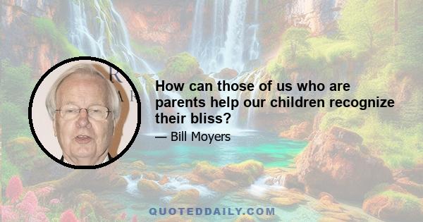 How can those of us who are parents help our children recognize their bliss?