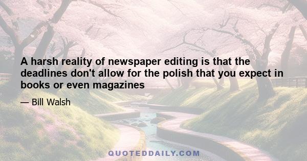 A harsh reality of newspaper editing is that the deadlines don't allow for the polish that you expect in books or even magazines