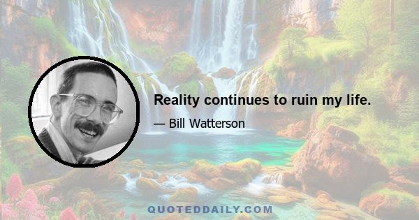 Reality continues to ruin my life.