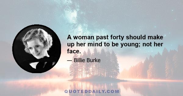 A woman past forty should make up her mind to be young; not her face.