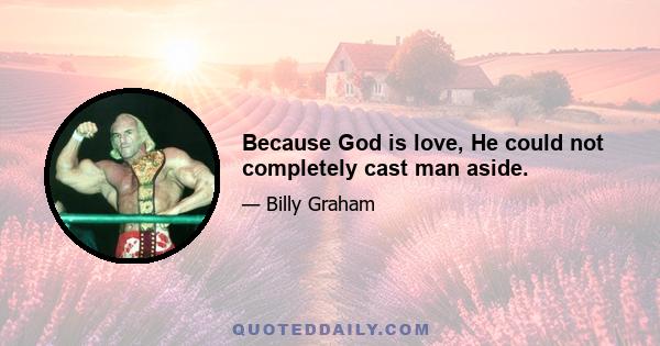 Because God is love, He could not completely cast man aside.