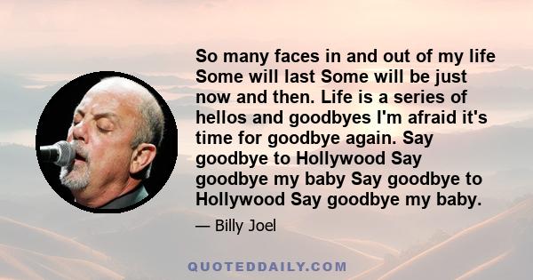 So many faces in and out of my life Some will last Some will be just now and then. Life is a series of hellos and goodbyes I'm afraid it's time for goodbye again. Say goodbye to Hollywood Say goodbye my baby Say goodbye
