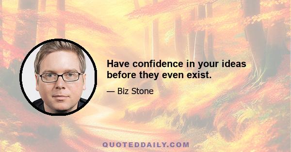Have confidence in your ideas before they even exist.