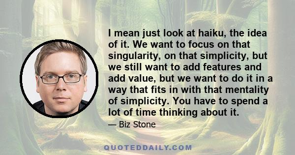 I mean just look at haiku, the idea of it. We want to focus on that singularity, on that simplicity, but we still want to add features and add value, but we want to do it in a way that fits in with that mentality of