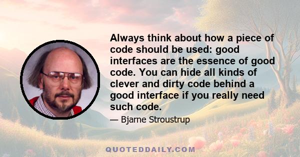 Always think about how a piece of code should be used: good interfaces are the essence of good code. You can hide all kinds of clever and dirty code behind a good interface if you really need such code.