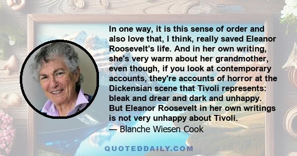 In one way, it is this sense of order and also love that, I think, really saved Eleanor Roosevelt's life. And in her own writing, she's very warm about her grandmother, even though, if you look at contemporary accounts,