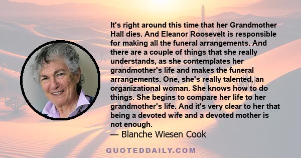 It's right around this time that her Grandmother Hall dies. And Eleanor Roosevelt is responsible for making all the funeral arrangements. And there are a couple of things that she really understands, as she contemplates