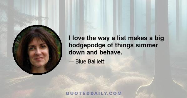 I love the way a list makes a big hodgepodge of things simmer down and behave.