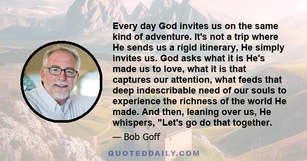Every day God invites us on the same kind of adventure. It's not a trip where He sends us a rigid itinerary, He simply invites us. God asks what it is He's made us to love, what it is that captures our attention, what