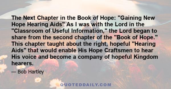 The Next Chapter in the Book of Hope: Gaining New Hope Hearing Aids As I was with the Lord in the Classroom of Useful Information, the Lord began to share from the second chapter of the Book of Hope. This chapter taught