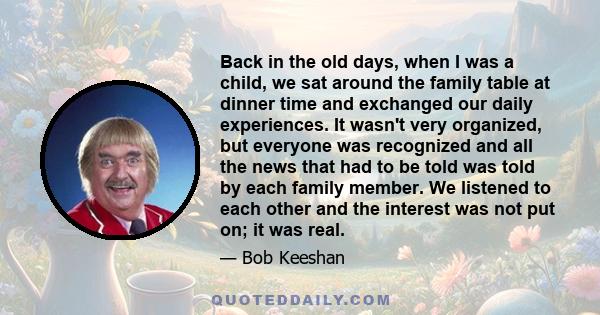 Back in the old days, when I was a child, we sat around the family table at dinner time and exchanged our daily experiences. It wasn't very organized, but everyone was recognized and all the news that had to be told was