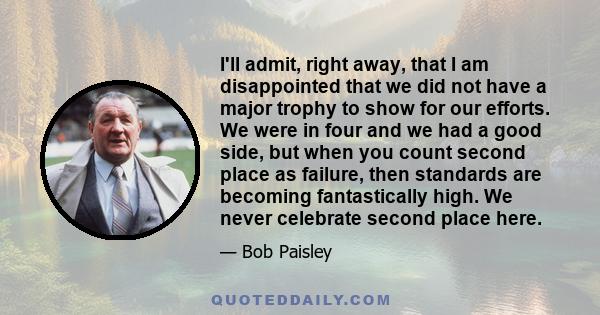 I'll admit, right away, that I am disappointed that we did not have a major trophy to show for our efforts. We were in four and we had a good side, but when you count second place as failure, then standards are becoming