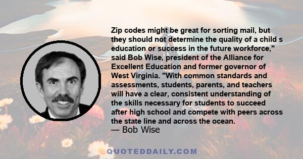 Zip codes might be great for sorting mail, but they should not determine the quality of a child s education or success in the future workforce, said Bob Wise, president of the Alliance for Excellent Education and former