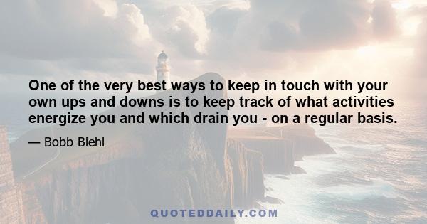 One of the very best ways to keep in touch with your own ups and downs is to keep track of what activities energize you and which drain you - on a regular basis.