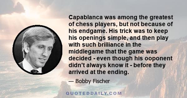Capablanca was among the greatest of chess players, but not because of his endgame. His trick was to keep his openings simple, and then play with such brilliance in the middlegame that the game was decided - even though