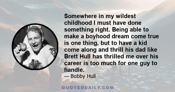 Somewhere in my wildest childhood I must have done something right. Being able to make a boyhood dream come true is one thing, but to have a kid come along and thrill his dad like Brett Hull has thrilled me over his