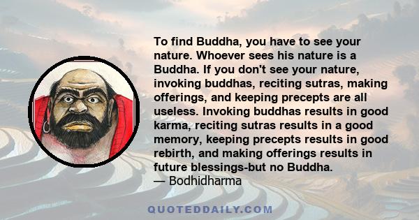 To find Buddha, you have to see your nature. Whoever sees his nature is a Buddha. If you don't see your nature, invoking buddhas, reciting sutras, making offerings, and keeping precepts are all useless. Invoking buddhas