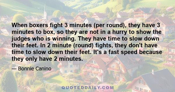 When boxers fight 3 minutes (per round), they have 3 minutes to box, so they are not in a hurry to show the judges who is winning. They have time to slow down their feet. In 2 minute (round) fights, they don't have time