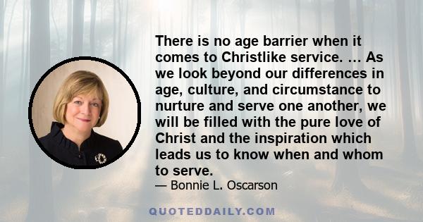 There is no age barrier when it comes to Christlike service. … As we look beyond our differences in age, culture, and circumstance to nurture and serve one another, we will be filled with the pure love of Christ and the
