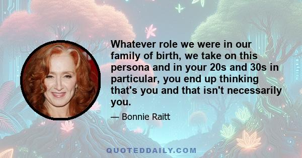 Whatever role we were in our family of birth, we take on this persona and in your 20s and 30s in particular, you end up thinking that's you and that isn't necessarily you.